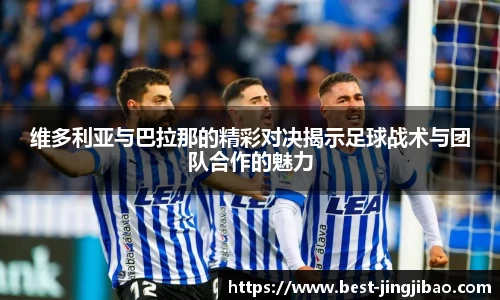 维多利亚与巴拉那的精彩对决揭示足球战术与团队合作的魅力